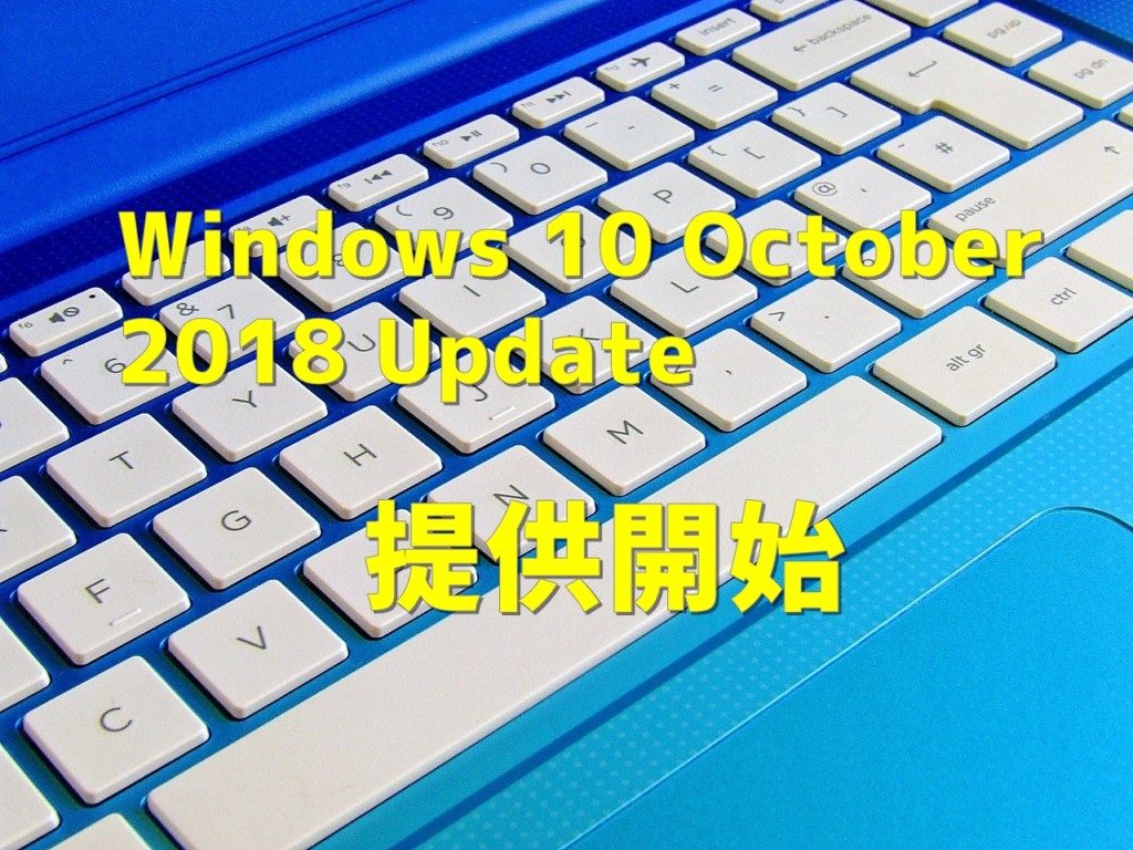 Windows 10 October 2018 Update 提供開始 色々問題が発生したので対処してみた